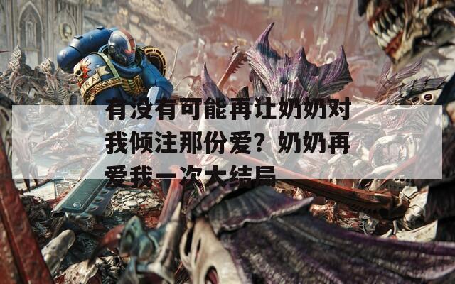 有没有可能再让奶奶对我倾注那份爱？奶奶再爱我一次大结局