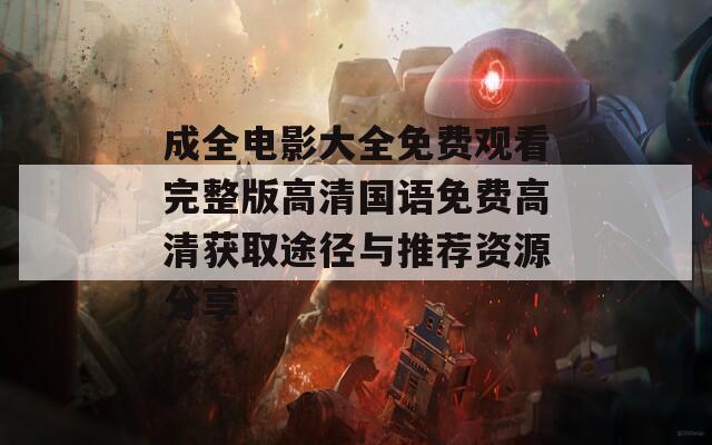 成全电影大全免费观看完整版高清国语免费高清获取途径与推荐资源分享