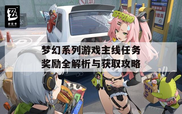 梦幻系列游戏主线任务奖励全解析与获取攻略