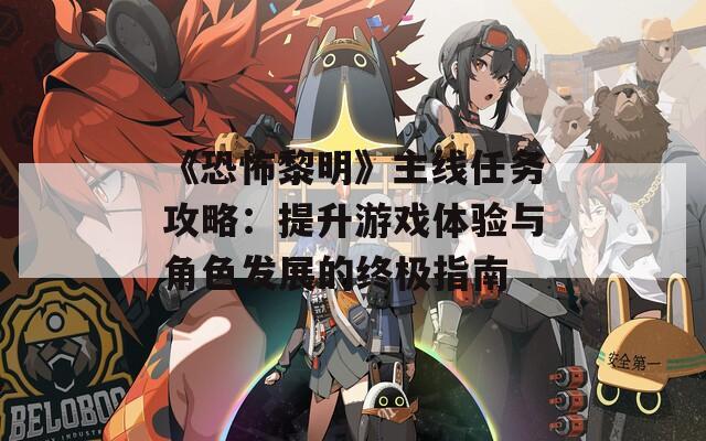 《恐怖黎明》主线任务攻略：提升游戏体验与角色发展的终极指南