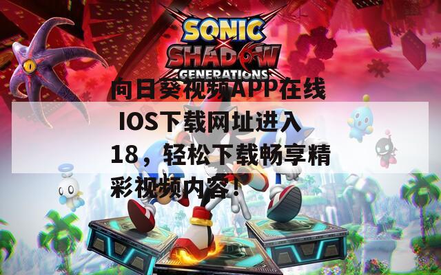 向日葵视频APP在线 IOS下载网址进入18，轻松下载畅享精彩视频内容！