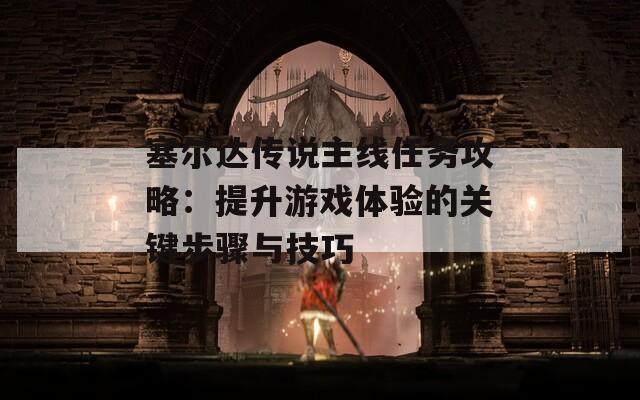 塞尔达传说主线任务攻略：提升游戏体验的关键步骤与技巧