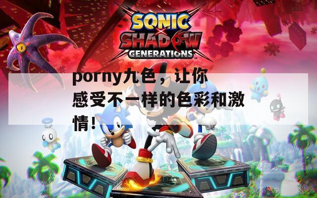 porny九色，让你感受不一样的色彩和激情！