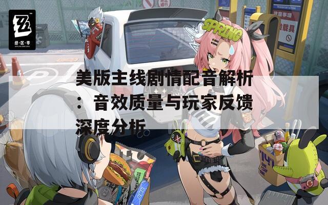 美版主线剧情配音解析：音效质量与玩家反馈深度分析