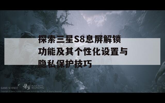 探索三星S8息屏解锁功能及其个性化设置与隐私保护技巧