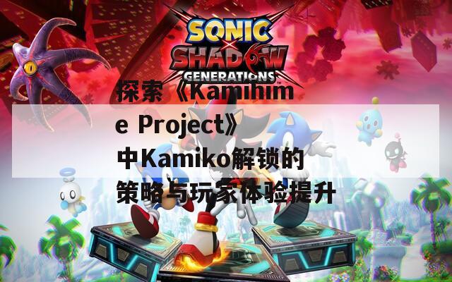 探索《Kamihime Project》中Kamiko解锁的策略与玩家体验提升