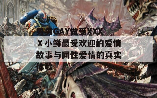 男男GAY做受XXXⅩ小鲜最受欢迎的爱情故事与同性爱情的真实体验
