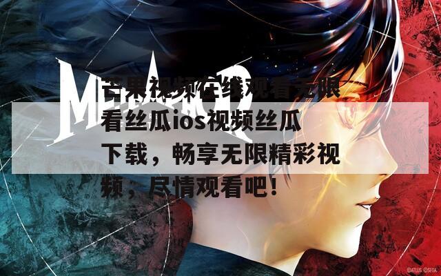 芒果视频在线观看无限看丝瓜ios视频丝瓜下载，畅享无限精彩视频，尽情观看吧！
