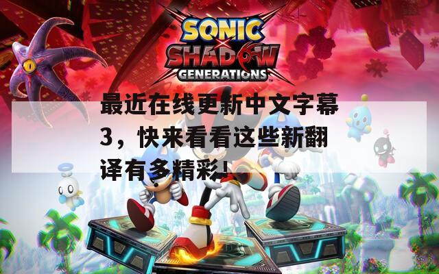最近在线更新中文字幕3，快来看看这些新翻译有多精彩！