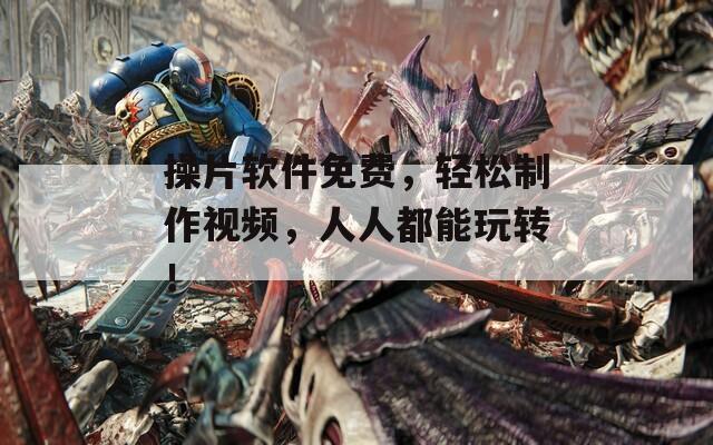 操片软件免费，轻松制作视频，人人都能玩转！