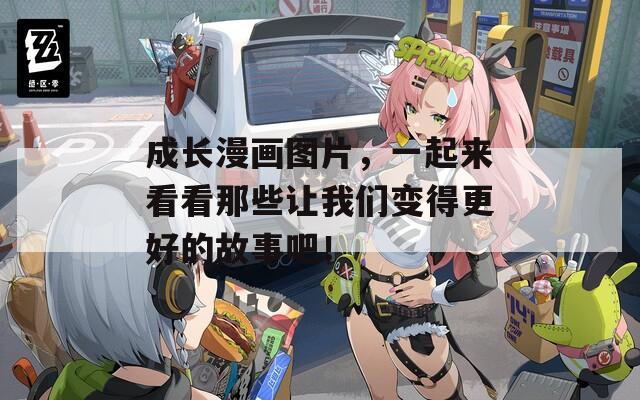 成长漫画图片，一起来看看那些让我们变得更好的故事吧！