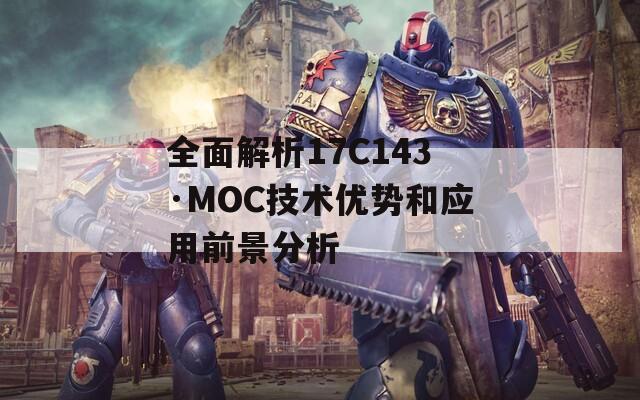 全面解析17C143·MOC技术优势和应用前景分析