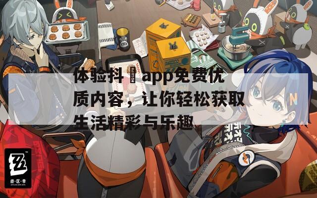 体验抖抈app免费优质内容，让你轻松获取生活精彩与乐趣