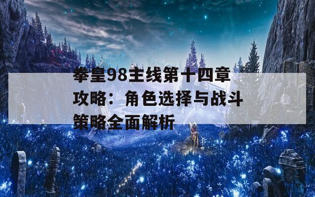 拳皇98主线第十四章攻略：角色选择与战斗策略全面解析