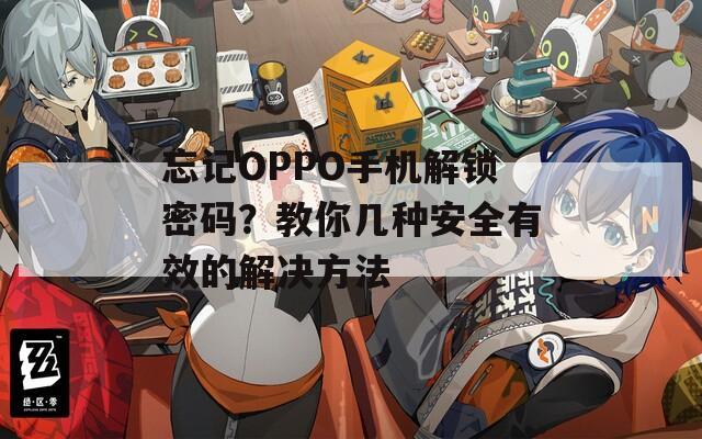 忘记OPPO手机解锁密码？教你几种安全有效的解决方法