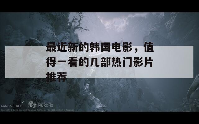 最近新的韩国电影，值得一看的几部热门影片推荐