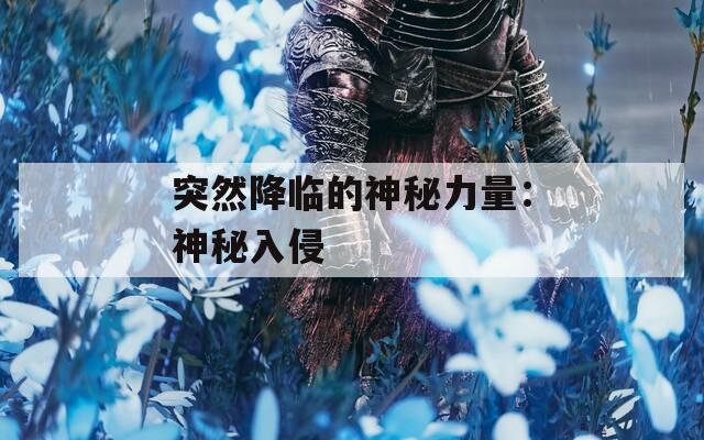 突然降临的神秘力量：神秘入侵