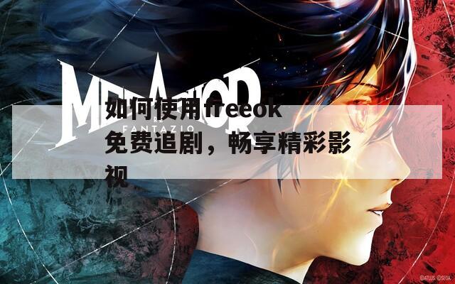 如何使用freeok免费追剧，畅享精彩影视