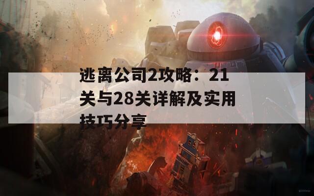 逃离公司2攻略：21关与28关详解及实用技巧分享