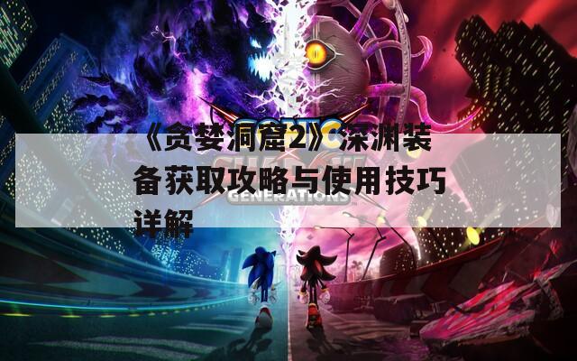 《贪婪洞窟2》深渊装备获取攻略与使用技巧详解