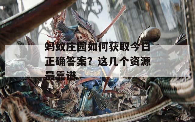 蚂蚁庄园如何获取今日正确答案？这几个资源最靠谱