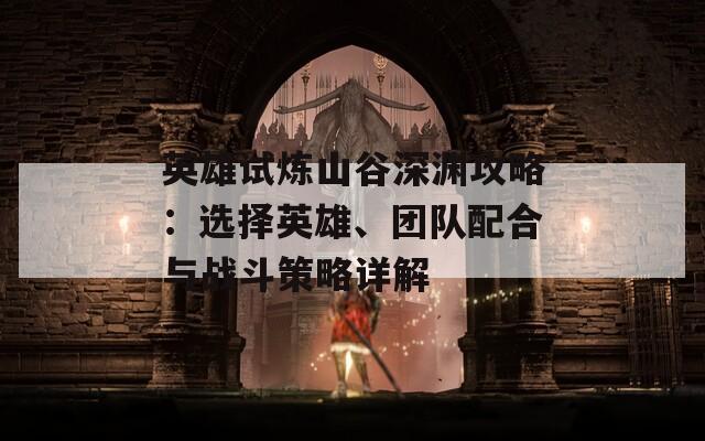 英雄试炼山谷深渊攻略：选择英雄、团队配合与战斗策略详解