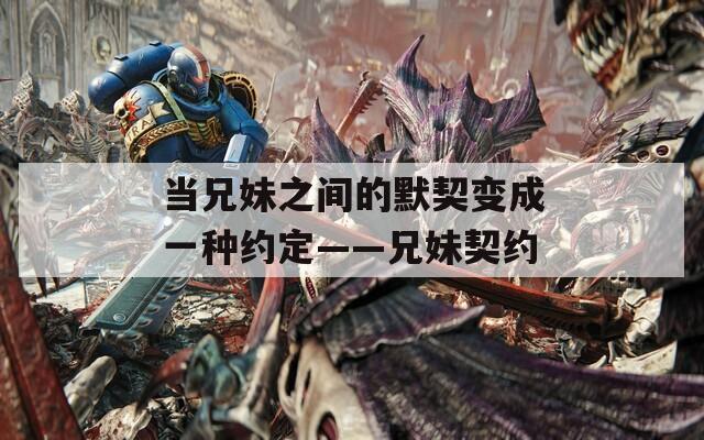 当兄妹之间的默契变成一种约定——兄妹契约