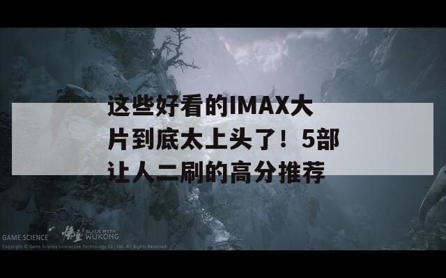 这些好看的IMAX大片到底太上头了！5部让人二刷的高分推荐