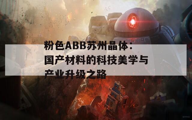 粉色ABB苏州晶体：国产材料的科技美学与产业升级之路