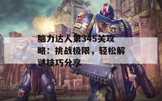 脑力达人第345关攻略：挑战极限，轻松解谜技巧分享