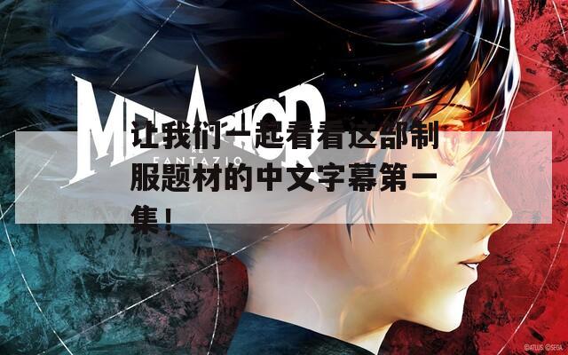 让我们一起看看这部制服题材的中文字幕第一集！