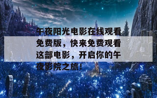 午夜阳光电影在线观看免费版，快来免费观看这部电影，开启你的午夜影院之旅！