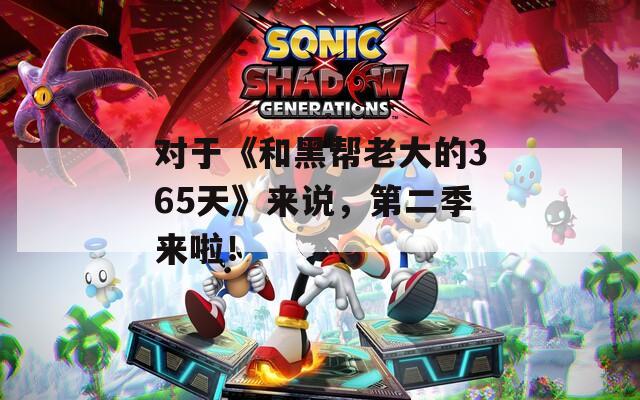 对于《和黑帮老大的365天》来说，第二季来啦！
