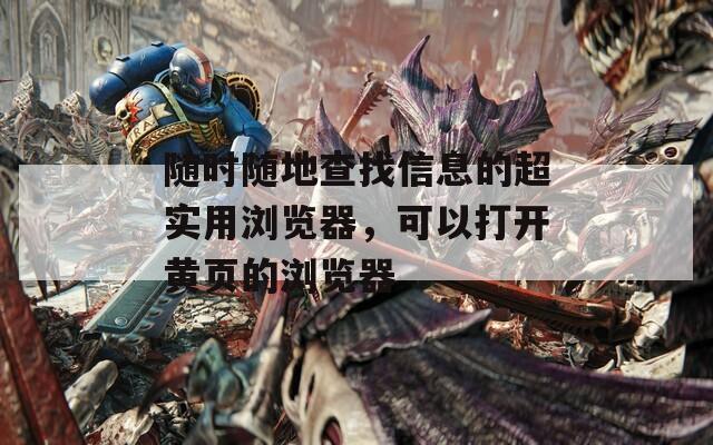 随时随地查找信息的超实用浏览器，可以打开黄页的浏览器