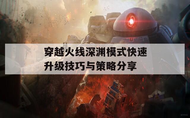 穿越火线深渊模式快速升级技巧与策略分享