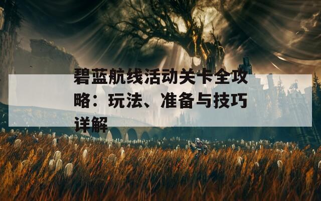 碧蓝航线活动关卡全攻略：玩法、准备与技巧详解