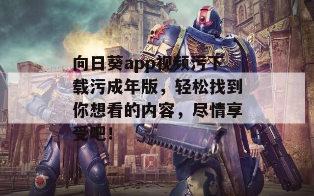 向日葵app视频污下载污成年版，轻松找到你想看的内容，尽情享受吧！