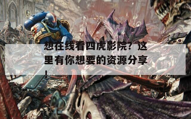 想在线看四虎影院？这里有你想要的资源分享！