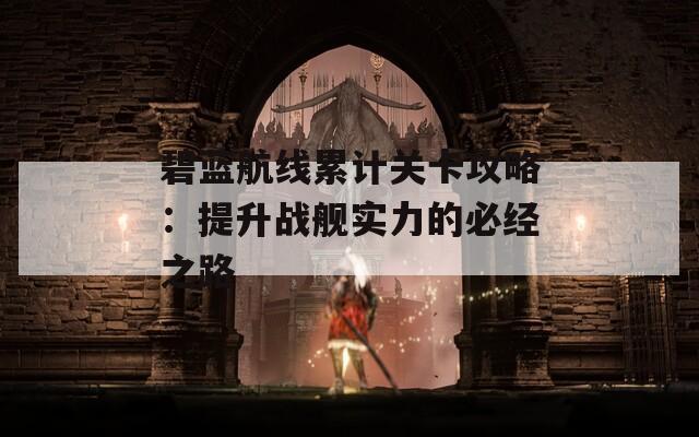 碧蓝航线累计关卡攻略：提升战舰实力的必经之路