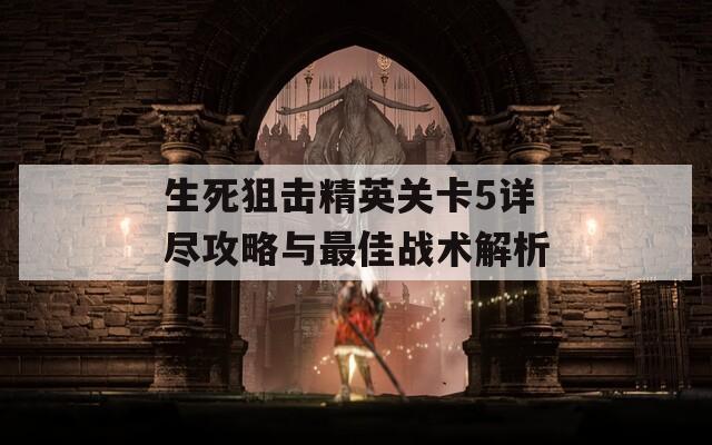 生死狙击精英关卡5详尽攻略与最佳战术解析
