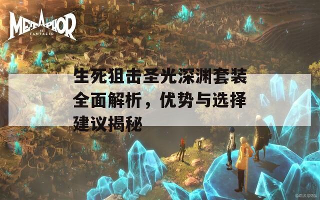 生死狙击圣光深渊套装全面解析，优势与选择建议揭秘