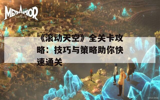 《滚动天空》全关卡攻略：技巧与策略助你快速通关