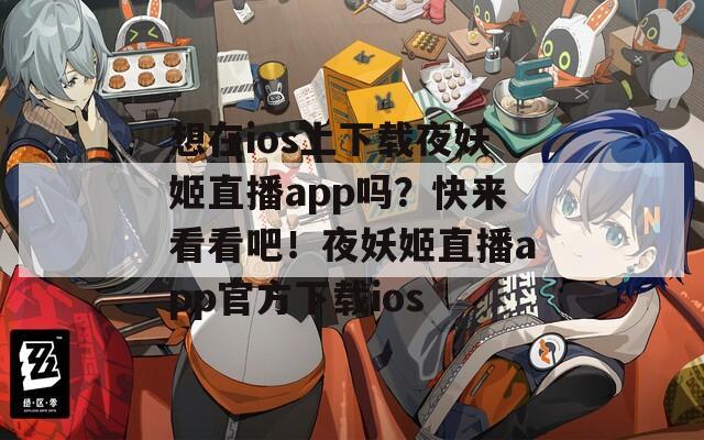 想在ios上下载夜妖姬直播app吗？快来看看吧！夜妖姬直播app官方下载ios
