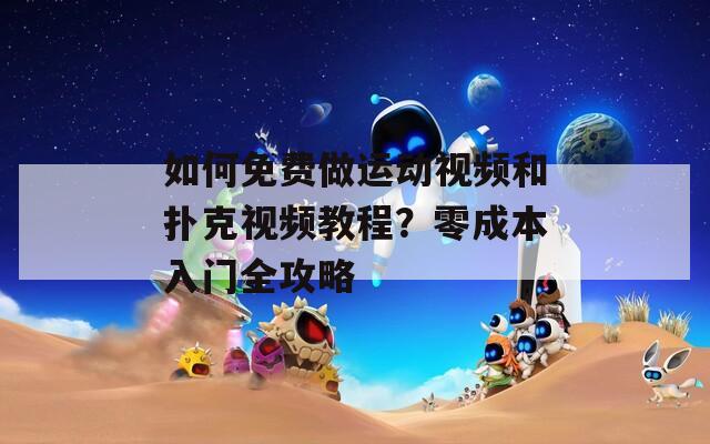 如何免费做运动视频和扑克视频教程？零成本入门全攻略