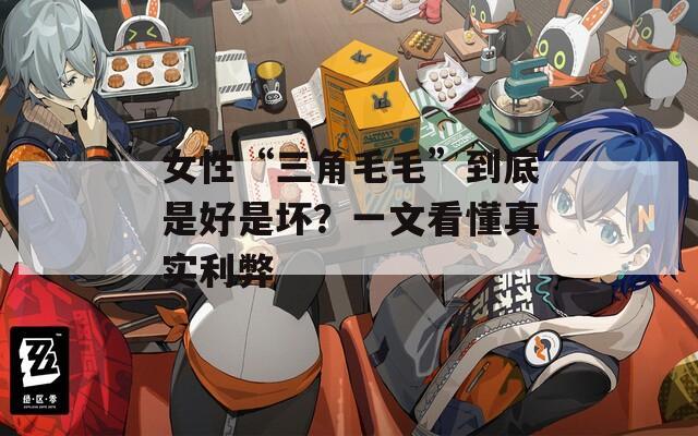 女性“三角毛毛”到底是好是坏？一文看懂真实利弊