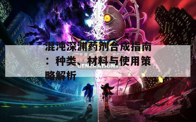混沌深渊药剂合成指南：种类、材料与使用策略解析