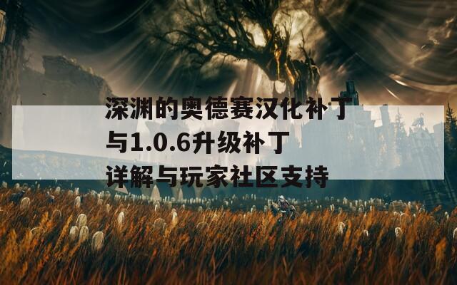 深渊的奥德赛汉化补丁与1.0.6升级补丁详解与玩家社区支持
