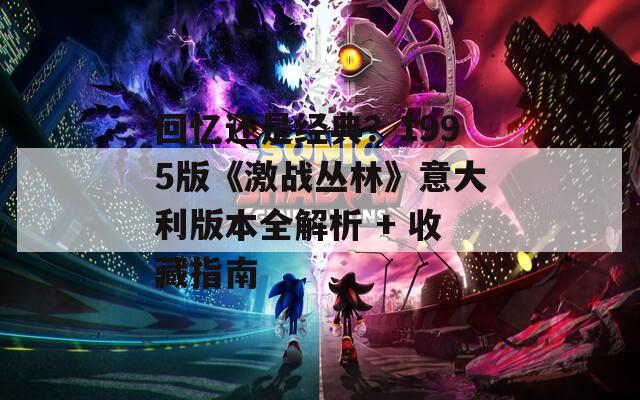 回忆还是经典？1995版《激战丛林》意大利版本全解析 + 收藏指南