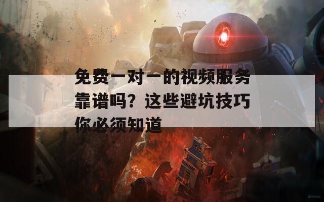 免费一对一的视频服务靠谱吗？这些避坑技巧你必须知道
