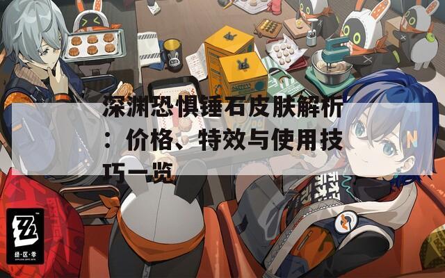 深渊恐惧锤石皮肤解析：价格、特效与使用技巧一览